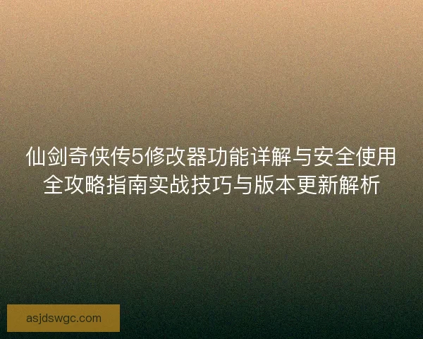仙剑奇侠传5修改器功能详解与安全使用全攻略指南实战技巧与版本更新解析