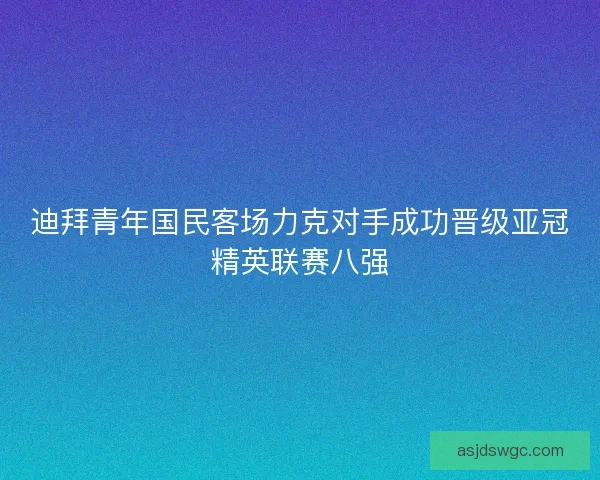 迪拜青年国民客场力克对手成功晋级亚冠精英联赛八强