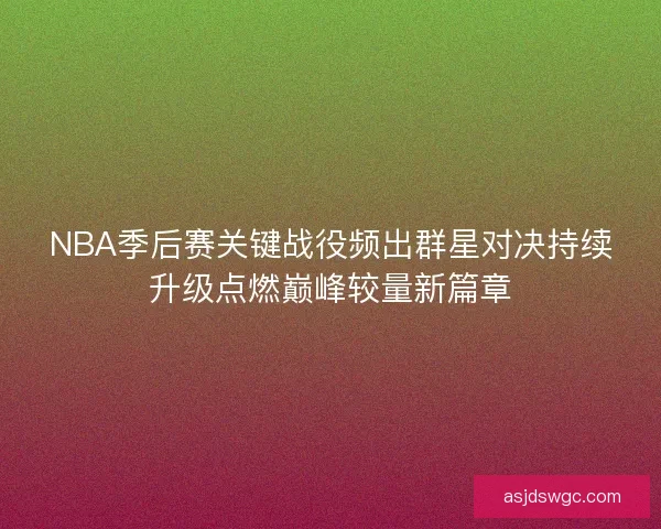 NBA季后赛关键战役频出群星对决持续升级点燃巅峰较量新篇章